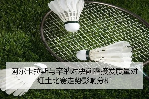 阿尔卡拉斯与辛纳对决前瞻接发质量对红土比赛走势影响分析